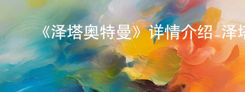 查清华发布《泽塔奥特曼》详情介绍_泽塔奥特曼已完结在线观看_泽塔奥特曼迅雷下载_日漫
